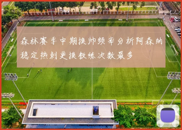 森林赛季中期换帅频率分析阿森纳稳定热刺更换教练次数最多