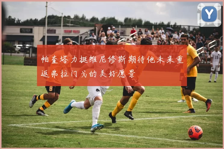 帕奎塔力挺维尼修斯期待他未来重返弗拉门戈的美好愿景
