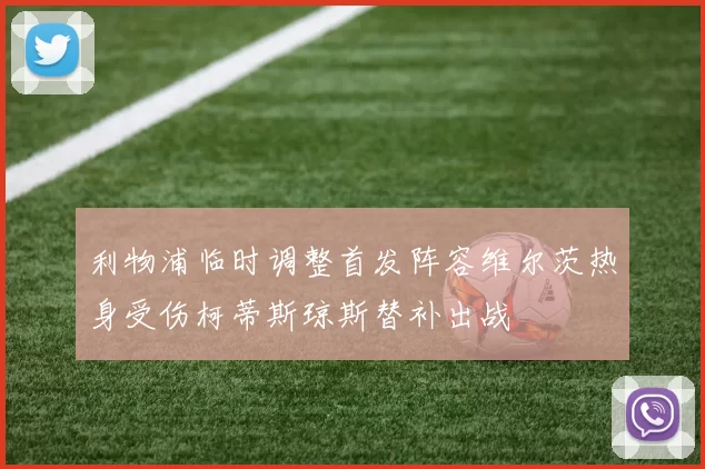 利物浦临时调整首发阵容维尔茨热身受伤柯蒂斯琼斯替补出战