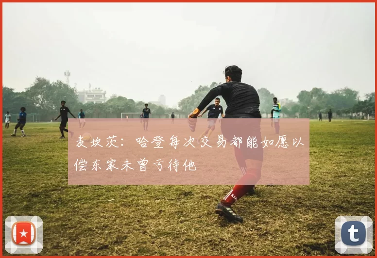 麦坎茨：哈登每次交易都能如愿以偿东家未曾亏待他