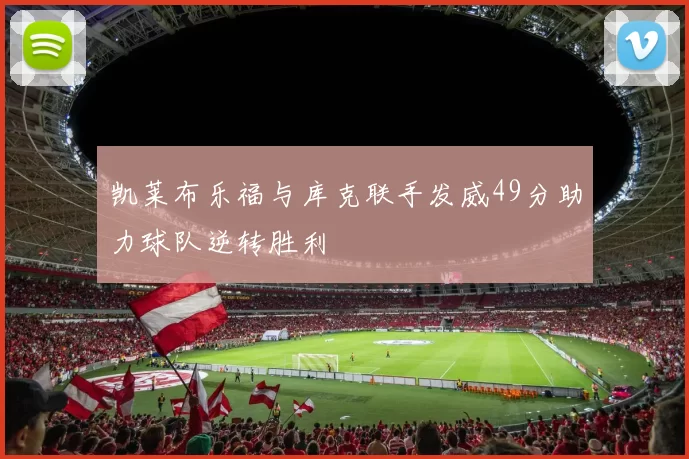 凯莱布乐福与库克联手发威49分助力球队逆转胜利