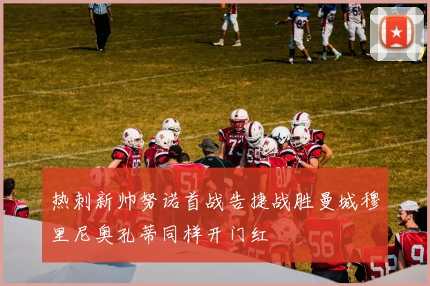 热刺新帅努诺首战告捷战胜曼城穆里尼奥孔蒂同样开门红