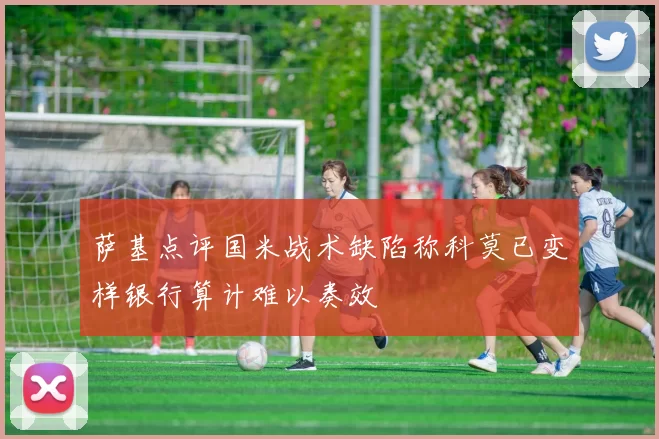 萨基点评国米战术缺陷称科莫已变样银行算计难以奏效