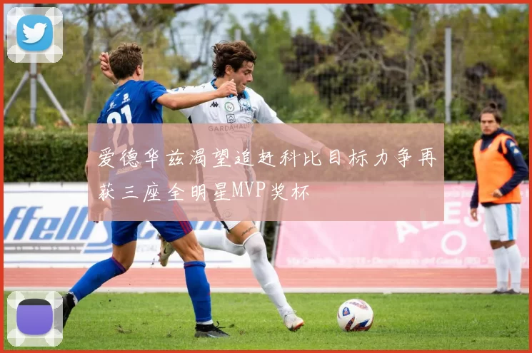 爱德华兹渴望追赶科比目标力争再获三座全明星MVP奖杯