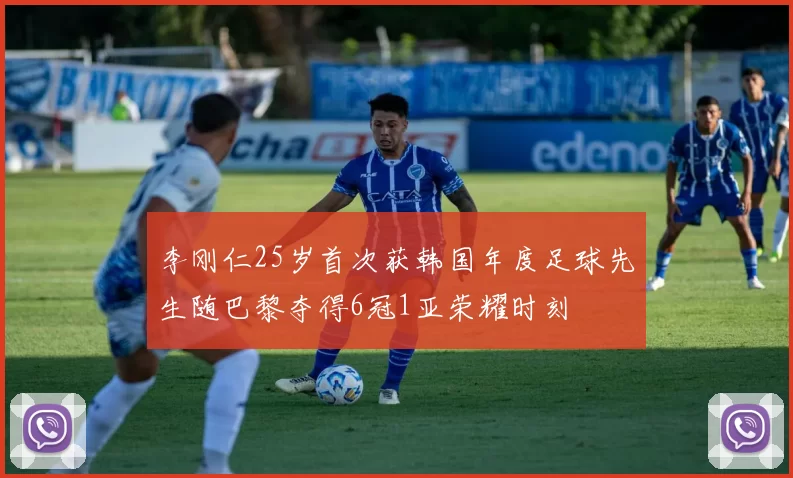 李刚仁25岁首次获韩国年度足球先生随巴黎夺得6冠1亚荣耀时刻
