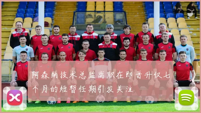 阿森纳技术总监离职在即晋升仅七个月的短暂任期引发关注