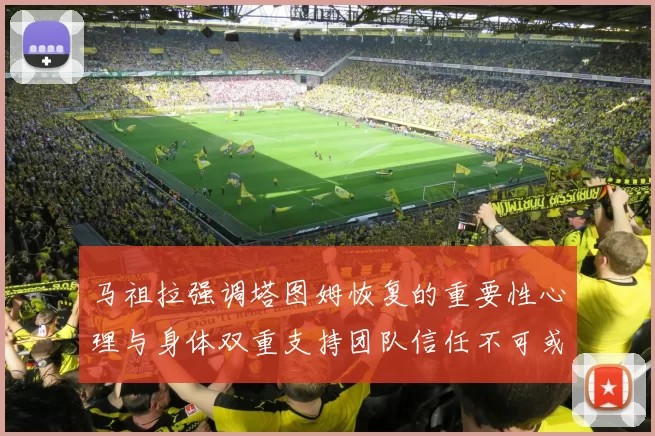 马祖拉强调塔图姆恢复的重要性心理与身体双重支持团队信任不可或缺