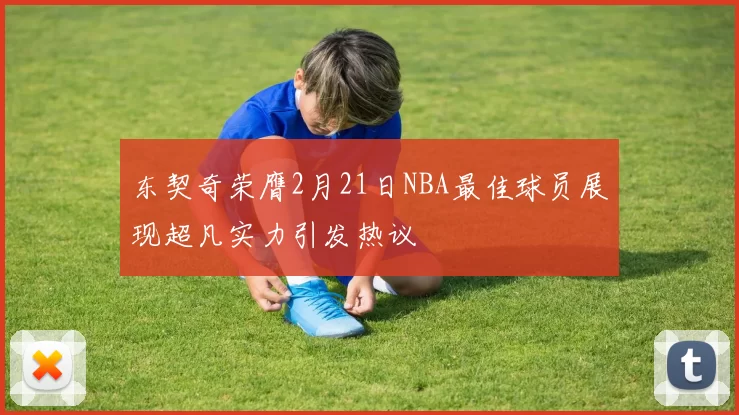 东契奇荣膺2月21日NBA最佳球员展现超凡实力引发热议