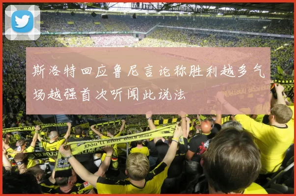 斯洛特回应鲁尼言论称胜利越多气场越强首次听闻此说法