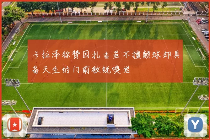 卡拉泽称赞因扎吉虽不擅颠球却具备天生的门前敏锐嗅觉