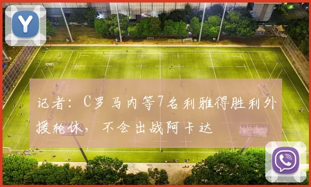 记者：C罗马内等7名利雅得胜利外援轮休，不会出战阿卡达