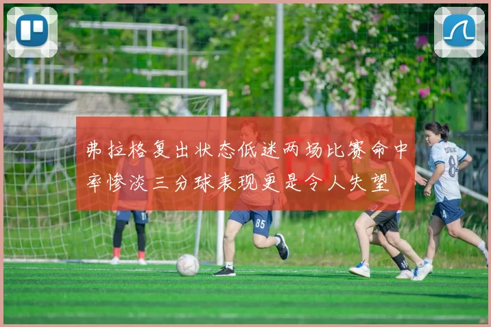 弗拉格复出状态低迷两场比赛命中率惨淡三分球表现更是令人失望