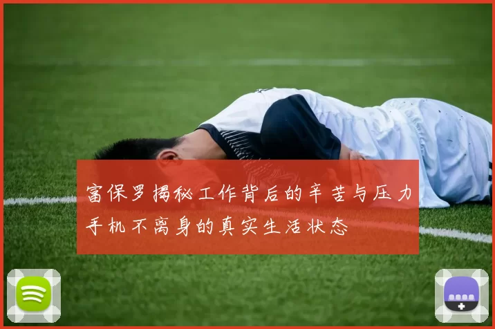 富保罗揭秘工作背后的辛苦与压力手机不离身的真实生活状态