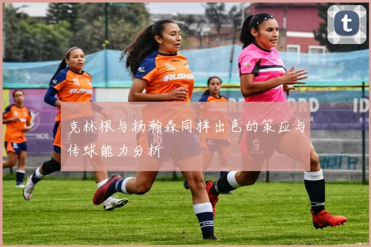 克林根与杨瀚森同样出色的策应与传球能力分析